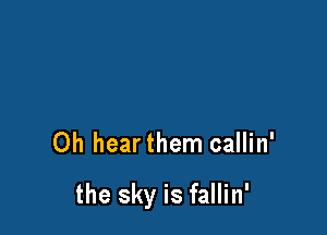 Oh hearthem callin'

the sky is fallin'