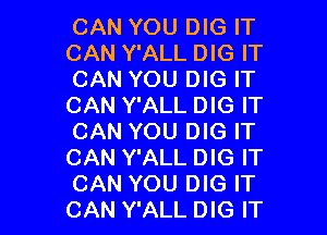 CAN YOU DIG IT
CAN Y'ALL DIG IT
CAN YOU DIG IT
CAN Y'ALL DIG IT

CAN YOU DIG IT
CAN Y'ALL DIG IT
CAN YOU DIG IT
CAN Y'ALL DIG IT