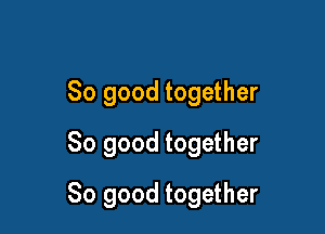 So good together
So good together

So good together