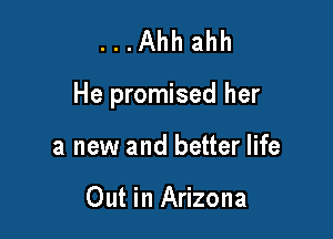 ...Ahh ahh

He promised her

a new and better life

Out in Arizona