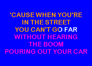 'CAUSEWHEN YOU'RE
IN THE STREET
YOU CAN'T GO FAR