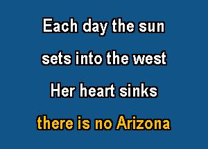 Each day the sun

sets into the west
Her heart sinks

there is no Arizona