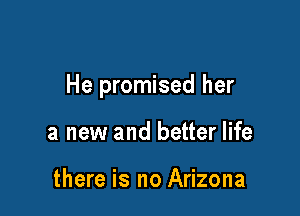 He promised her

a new and better life

there is no Arizona