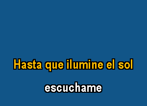 Hasta que ilumine el sol

escuchame