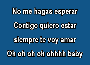 No me hagas esperar

Contigo quiero estar

siempre te voy amar

Oh oh oh oh ohhhh baby