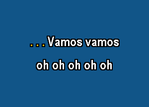 . . . Vamos vamos

oh oh oh oh oh