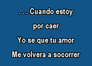 ...Cuando estoy

porcaer

Yo se que tu amor

Me volvera a socorrer