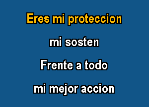 Eres mi proteccion

mi sosten
Frente a todo

mi mejor accion