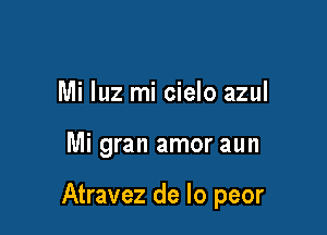 Mi luz mi cielo azul

Mi gran amor aun

Atravez de lo peor