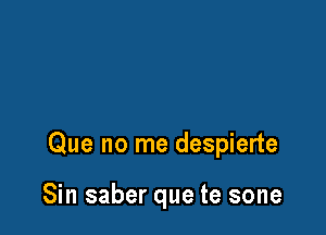 Que no me despierte

Sin saber que te sone