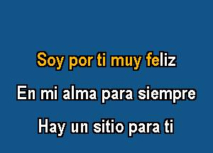 Soy por ti muy feliz

En mi alma para siempre

Hay un sitio para ti