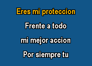 Eres mi proteccion
Frente a todo

mi mejor accion

Por siempre tu