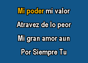 Mi poder mi valor

Atravez de lo peor

Mi gran amor aun

Por Siempre Tu