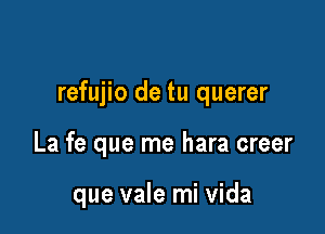 refujio de tu querer

La fe que me hara creer

que vale mi Vida