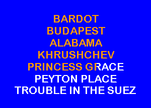 BARDOT
BUDAPEST
ALABAMA
KHRUSHCHEV
PRINCESS GRACE

PEYTON PLACE
TROUBLE IN THE SUEZ