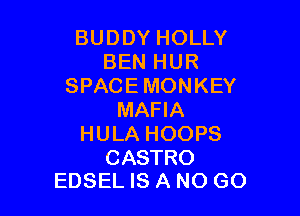 BUDDY HOLLY
BEN HUR
SPACE MONKEY

MAFIA
HULA HOOPS

CASTRO
EDSEL IS A NO GO