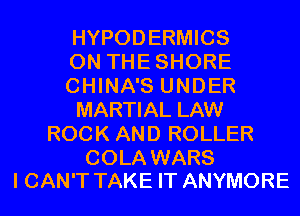 HYPODERMICS
0N THESHORE
CHINA'S UNDER
MARTIAL LAW
ROCK AND ROLLER

COLA WARS
I CAN'T TAKE IT ANYMORE