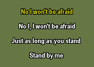 No I won't be afraid

No l, I won't be afraid

Just as long as you stand

Stand by me