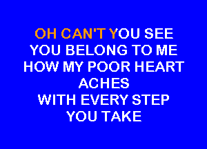 0H CAN'T YOU SEE
YOU BELONG TO ME
HOW MY POOR HEART
ACHES
WITH EVERY STEP
YOU TAKE