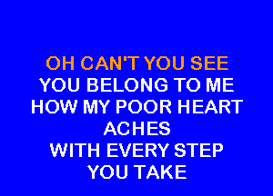 0H CAN'T YOU SEE
YOU BELONG TO ME
HOW MY POOR HEART
ACHES
WITH EVERY STEP
YOU TAKE