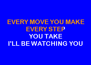 EVERY MOVE YOU MAKE
EVERY STEP
YOU TAKE
I'LL BE WATCHING YOU