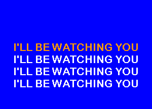 I'LL BEWATCHING YOU
I'LL BEWATCHING YOU
I'LL BEWATCHING YOU
I'LL BEWATCHING YOU