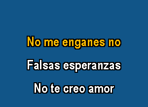 No me enganes no

Falsas esperanzas

No te creo amor