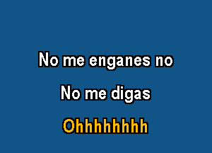 No me enganes no

No me digas

Ohhhhhhhh