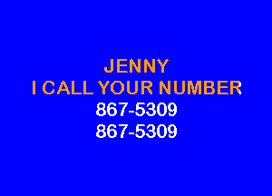 JENNY
ICALL YOUR NUMBER

867-5309
867-5309