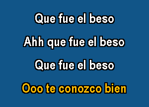 Que fue el beso

Ahh que fue el beso

Que fue el beso

Ooo te conozco bien