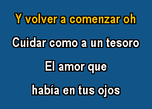 Y volver a comenzar oh
Cuidar como a un tesoro

El amor que

habia en tus ojos