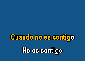 Cuando no es contigo

No es contigo