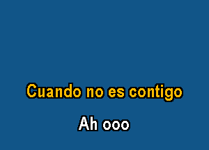 Cuando no es contigo

Ah ooo