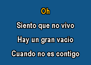 Oh
Siento que no vivo

Hay un gran vacio

Cuando no es contigo