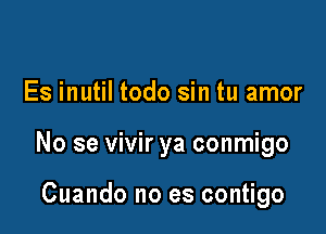 Es inutil todo sin tu amor

No se vivir ya conmigo

Cuando no es contigo