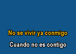 No se vivir ya conmigo

Cuando no es contigo