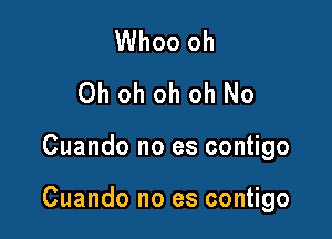 Whoo oh
Oh oh oh oh No

Cuando no es contigo

Cuando no es contigo