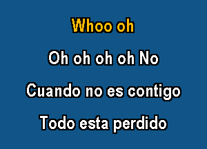 Whoo oh
Oh oh oh oh No

Cuando no es contigo

Todo esta perdido