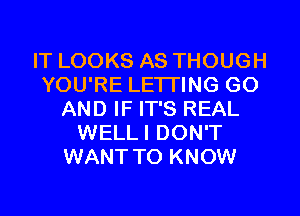 IT LOOKS AS THOUGH
YOU'RE LE'ITING GO
AND IF IT'S REAL
WELLI DON'T
WANT TO KNOW