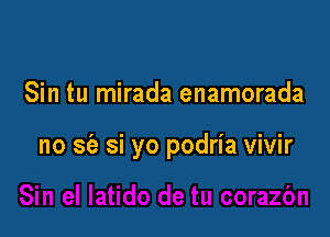 Sin tu mirada enamorada

no sfe si yo podria vivir