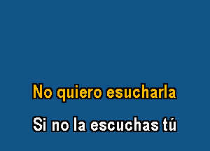 No quiero esucharla

Si no la escuchas til