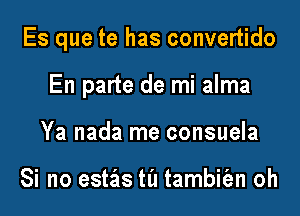 Es que te has convertido

En parte de mi alma
Ya nada me consuela

Si no estzis ta tambiian oh