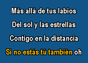 Nlas alla de tus labios

Del sol y las estrellas

Contigo en la distancia

Si no estas til tambit'an oh