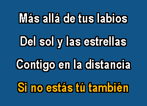 Nlas alla de tus labios

Del sol y las estrellas

Contigo en la distancia

Si no estas til tambit'en