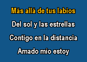 Mias alla de tus Iabios
Del sol y las estrellas

Contigo en la distancia

Amado mio estoy