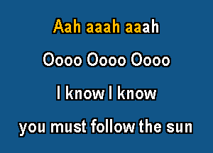 Aah aaah aaah
0000 0000 0000

l knowl know

you must follow the sun