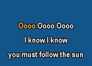 0000 0000 0000

l knowl know

you must follow the sun