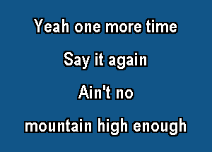 Yeah one more time

Say it again

Ain't no

mountain high enough
