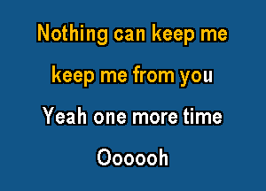 Nothing can keep me

keep me from you
Yeah one more time

Oooooh