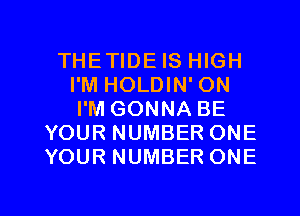 THETIDE IS HIGH
I'M HOLDIN' ON
I'M GONNA BE

YOUR NUMBER ONE
YOUR NUMBER ONE